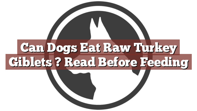 Can Dogs Eat Raw Turkey Giblets ? Read Before Feeding