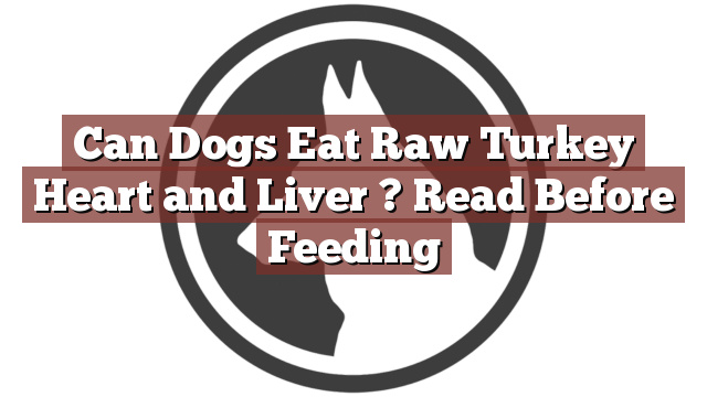Can Dogs Eat Raw Turkey Heart and Liver ? Read Before Feeding