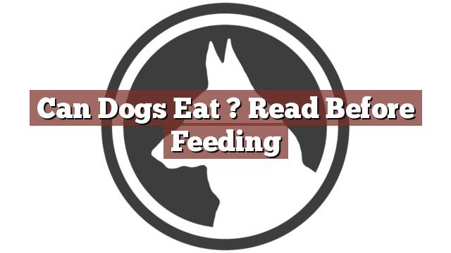 Can Dogs Eat ? Read Before Feeding