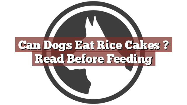Can Dogs Eat Rice Cakes ? Read Before Feeding