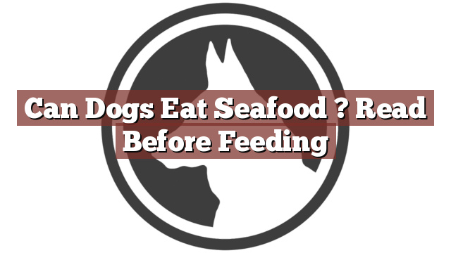 Can Dogs Eat Seafood ? Read Before Feeding