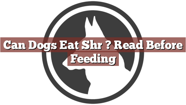 Can Dogs Eat Shr ? Read Before Feeding