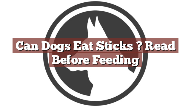 Can Dogs Eat Sticks ? Read Before Feeding