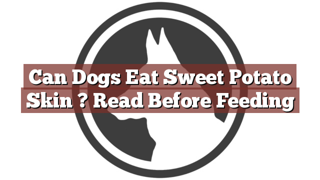 Can Dogs Eat Sweet Potato Skin ? Read Before Feeding