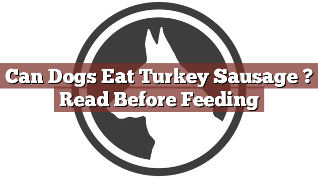 Can Dogs Eat Turkey Sausage ? Read Before Feeding