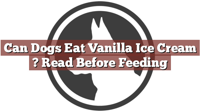 Can Dogs Eat Vanilla Ice Cream ? Read Before Feeding