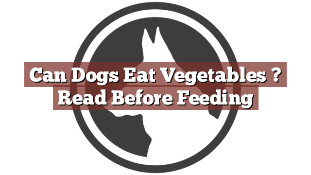 Can Dogs Eat Vegetables ? Read Before Feeding