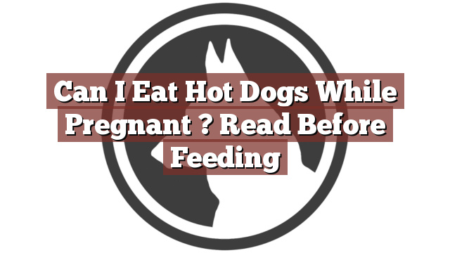 Can I Eat Hot Dogs While Pregnant ? Read Before Feeding