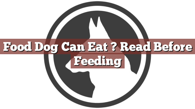 Food Dog Can Eat ? Read Before Feeding