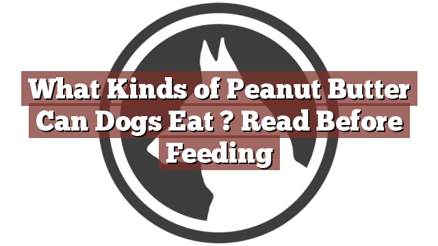 What Kinds of Peanut Butter Can Dogs Eat ? Read Before Feeding